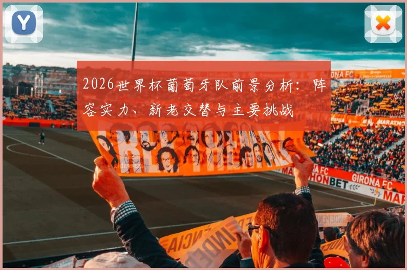 2026世界杯葡萄牙队前景分析：阵容实力、新老交替与主要挑战