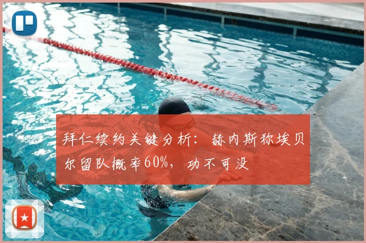 拜仁续约关键分析：赫内斯称埃贝尔留队概率60%，功不可没