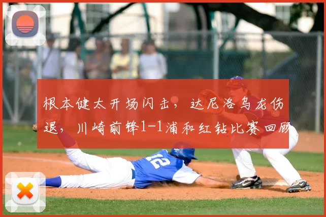 根本健太开场闪击，达尼洛乌龙伤退，川崎前锋1-1浦和红钻比赛回顾与分析