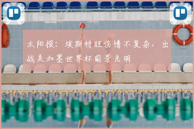 太阳报：埃斯特旺伤情不复杂，出战美加墨世界杯前景光明