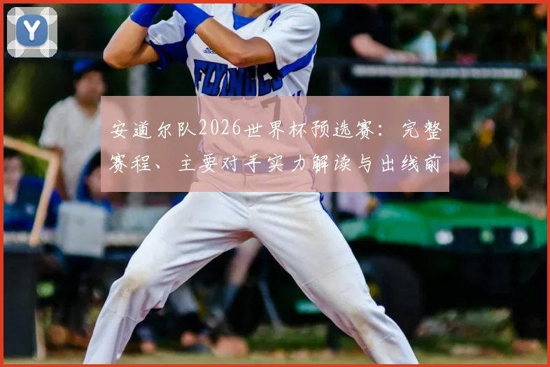 安道尔队2026世界杯预选赛：完整赛程、主要对手实力解读与出线前景深度分析