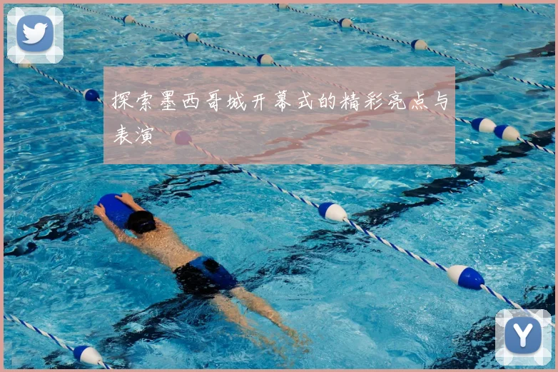 探索墨西哥城开幕式的精彩亮点与表演