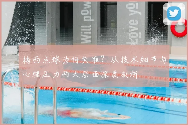 梅西点球为何失准？从技术细节与心理压力两大层面深度剖析
