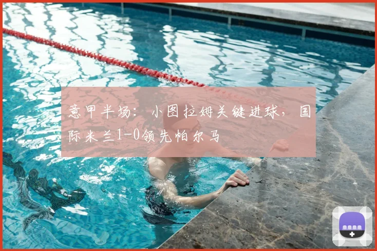 意甲半场：小图拉姆关键进球，国际米兰1-0领先帕尔马
