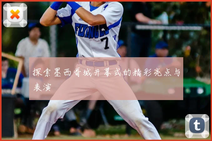 探索墨西哥城开幕式的精彩亮点与表演